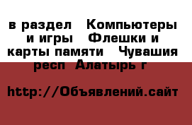  в раздел : Компьютеры и игры » Флешки и карты памяти . Чувашия респ.,Алатырь г.